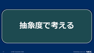 17 © NEC Corporation 2020
抽象度で考える
 