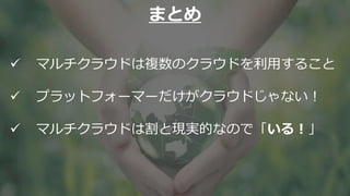 21 © NEC Corporation 2020
 マルチクラウドは複数のクラウドを利用すること
 プラットフォーマーだけがクラウドじゃない！
 マルチクラウドは割と現実的なので「いる！」
まとめ
 