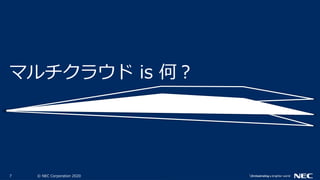 7 © NEC Corporation 2020
マルチクラウド is 何？
 
