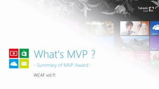 What‘s MVP ?
- Summary of MVP Award WCAF vol.11

 