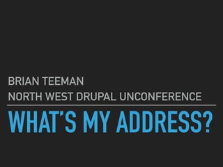 WHAT’S MY ADDRESS?
BRIAN TEEMAN
NORTH WEST DRUPAL UNCONFERENCE
 