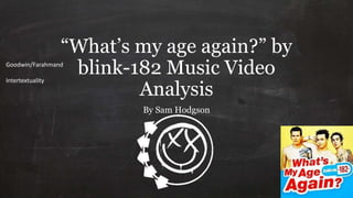 “What’s my age again?” by
blink-182 Music Video
Analysis
By Sam Hodgson
Goodwin/Farahmand
Intertextuality
 