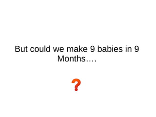 “The bearing of a child takes nine
months, no matter how many
women are assigned”
- Fred Brooks
 