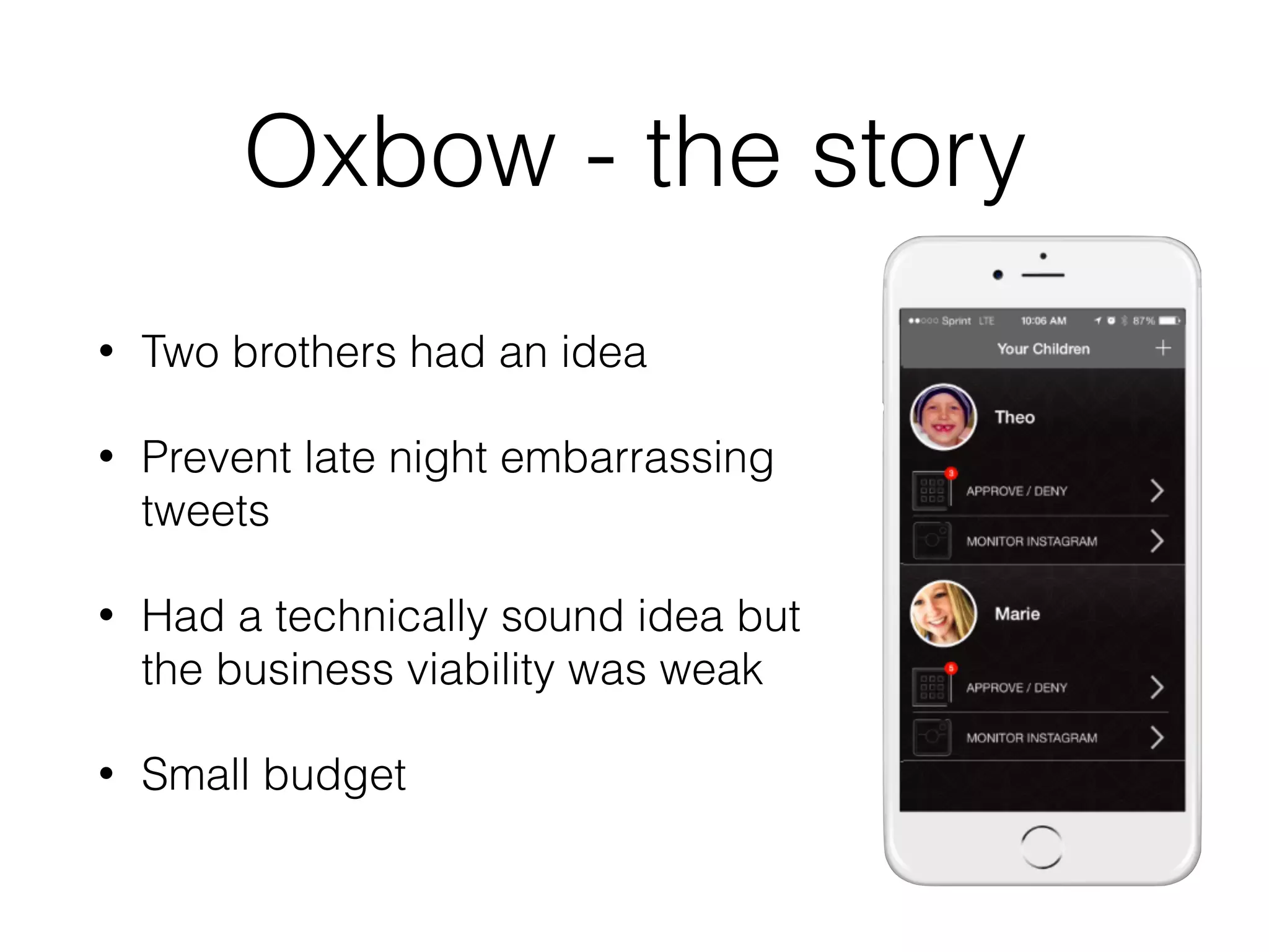 Oxbow - the story
• Two brothers had an idea
• Prevent late night embarrassing
tweets
• Had a technically sound idea but
the business viability was weak
• Small budget
 