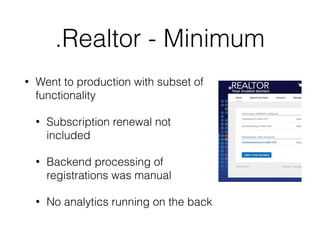 .Realtor - Minimum
• Went to production with subset of
functionality
• Subscription renewal not
included
• Backend processing of
registrations was manual
• No analytics running on the back
 