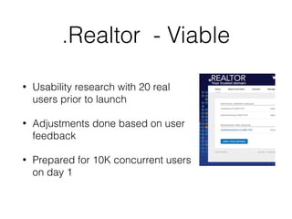 .Realtor - Viable
• Usability research with 20 real
users prior to launch
• Adjustments done based on user
feedback
• Prepared for 10K concurrent users
on day 1
 