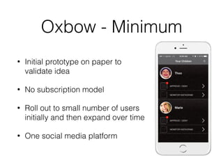 Oxbow - Minimum
• Initial prototype on paper to
validate idea
• No subscription model
• Roll out to small number of users
initially and then expand over time
• One social media platform
 