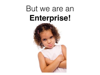 But we are an
Enterprise!
 