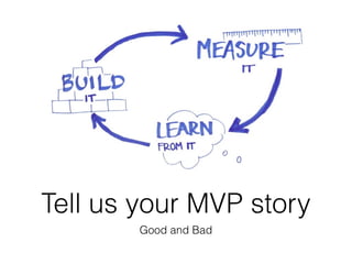 Tell us your MVP story
Good and Bad
 