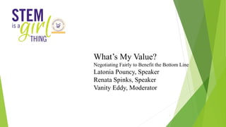 What’s My Value?
Negotiating Fairly to Benefit the Bottom Line
Latonia Pouncy, Speaker
Renata Spinks, Speaker
Vanity Eddy, Moderator
1
 