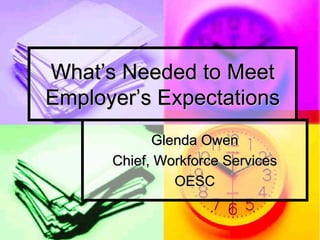 What’s Needed to Meet
Employer’s Expectations
            Glenda Owen
      Chief, Workforce Services
               OESC
 