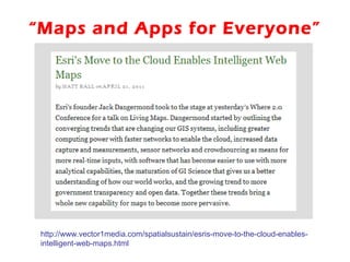 “Maps and Apps for Everyone”




 http://www.vector1media.com/spatialsustain/esris-move-to-the-cloud-enables-
 intelligent-web-maps.html
 