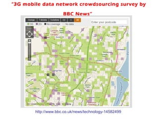 “3G mobile data network crowdsourcing survey by

                      BBC News”




        http://www.bbc.co.uk/news/technology-14582499
 
