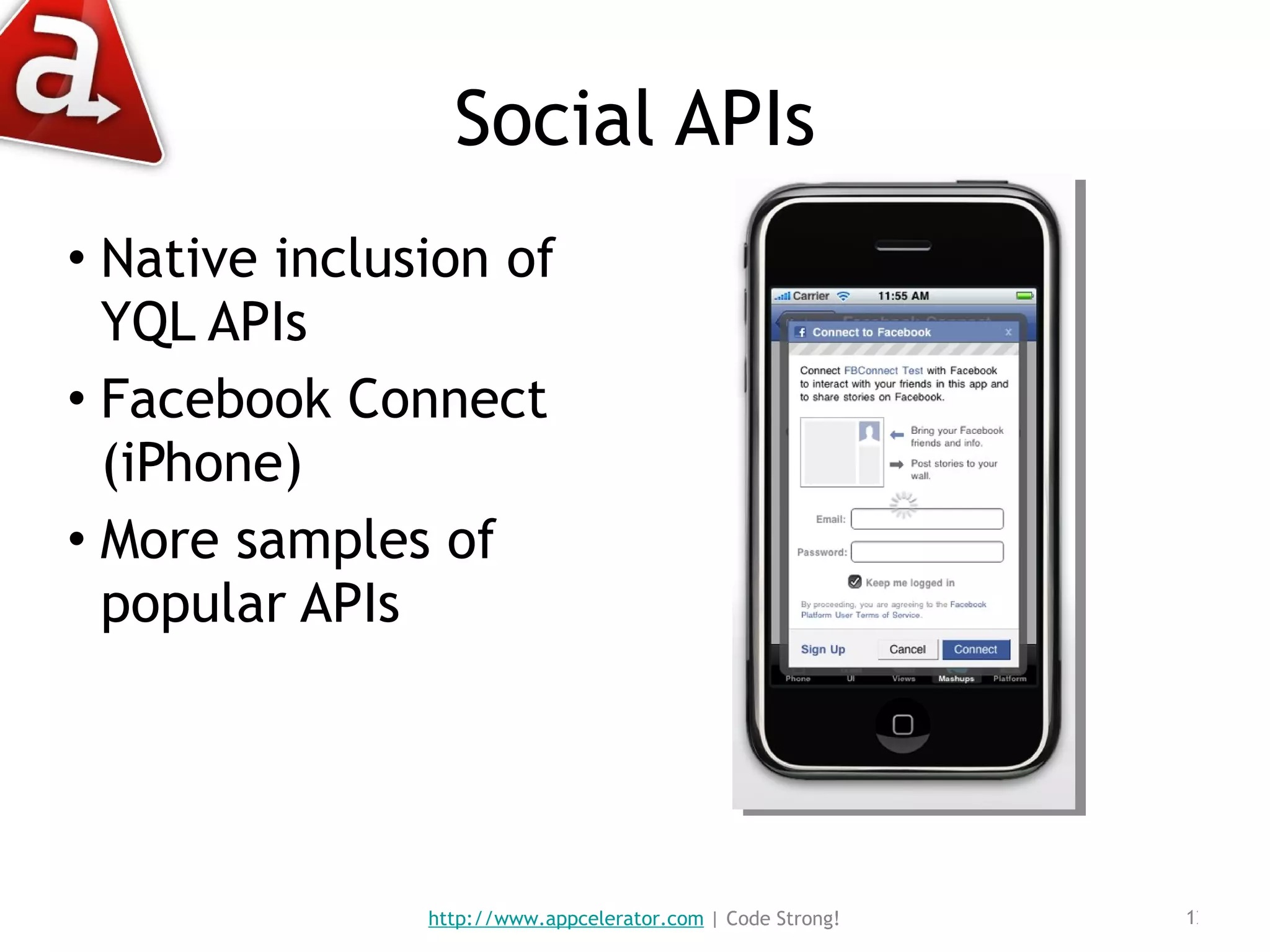 Social APIs Native inclusion of YQL APIs Facebook Connect (iPhone) More samples of popular APIs  http://www.appcelerator.com  | Code Strong! 