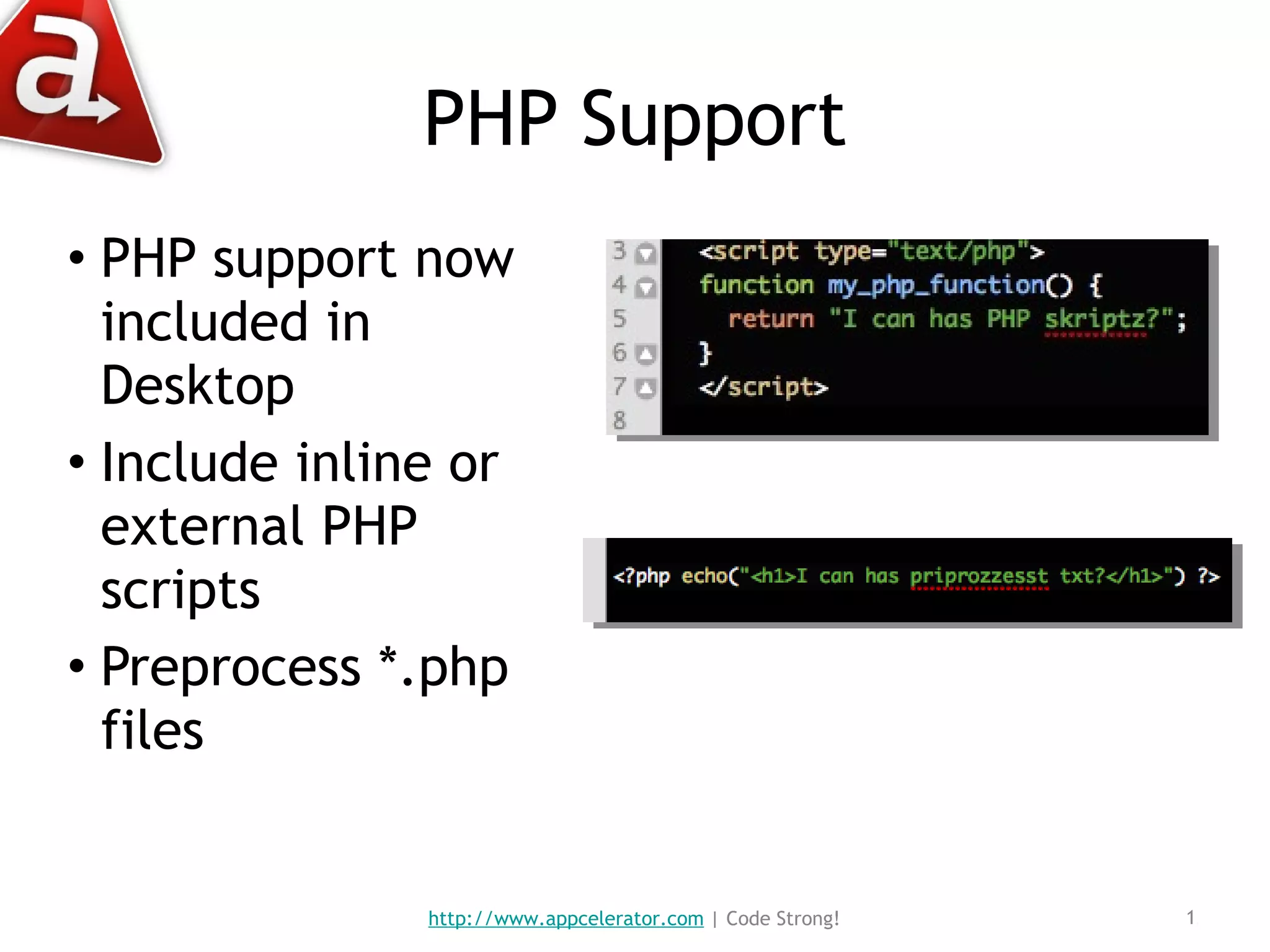 PHP Support PHP support now included in Desktop Include inline or external PHP scripts Preprocess *.php files http://www.appcelerator.com  | Code Strong! 