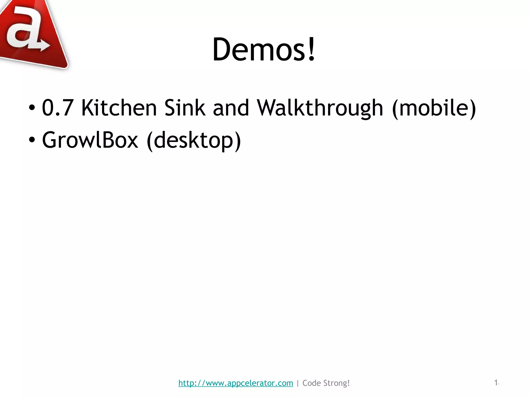 Demos! 0.7 Kitchen Sink and Walkthrough (mobile) GrowlBox (desktop) http://www.appcelerator.com  | Code Strong! 