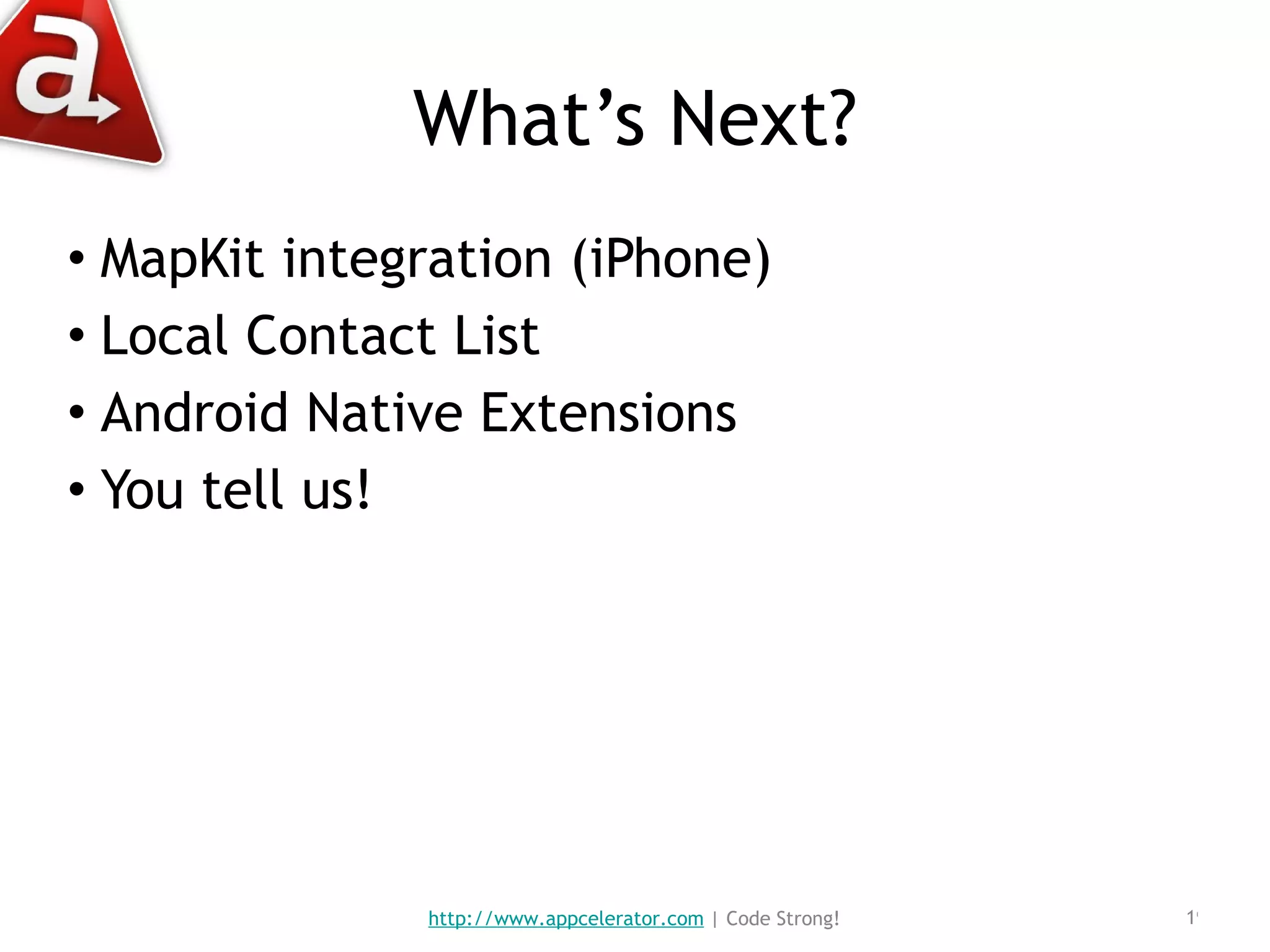What’s Next? MapKit integration (iPhone) Local Contact List Android Native Extensions You tell us! http://www.appcelerator.com  | Code Strong! 