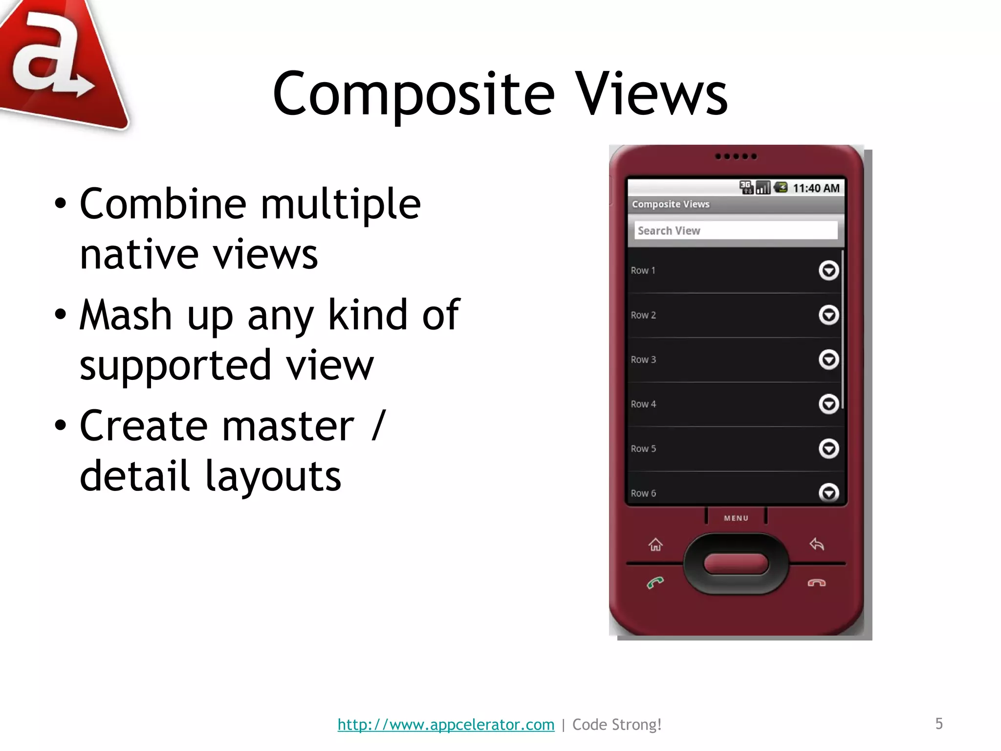 Composite Views Combine multiple native views Mash up any kind of supported view Create master / detail layouts http://www.appcelerator.com  | Code Strong! 