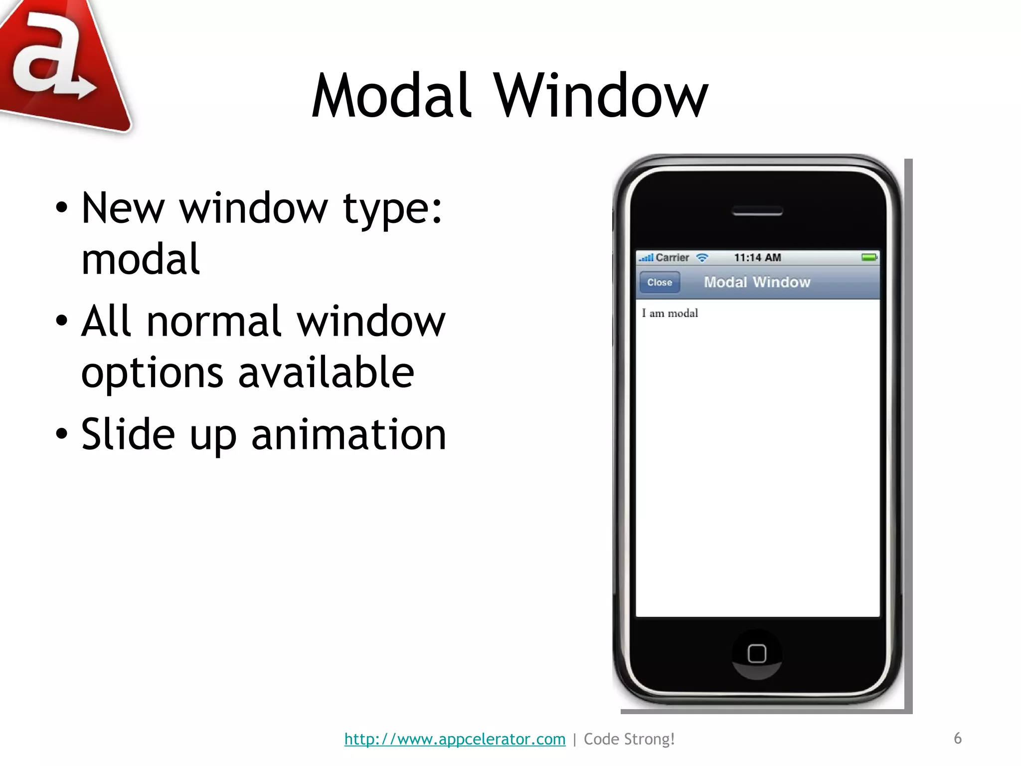 Modal Window New window type: modal All normal window options available Slide up animation http://www.appcelerator.com  | Code Strong! 