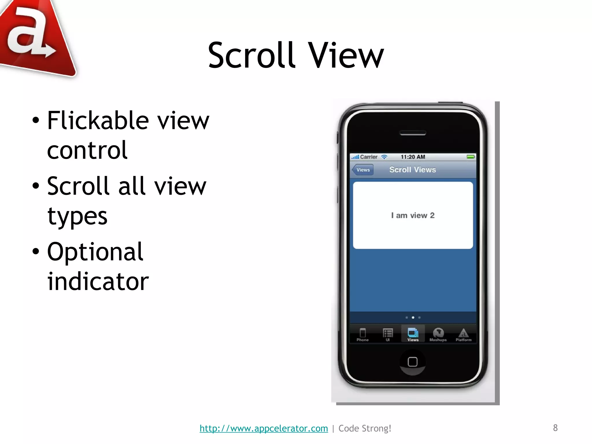 Scroll View Flickable view control Scroll all view types Optional indicator http://www.appcelerator.com  | Code Strong! 