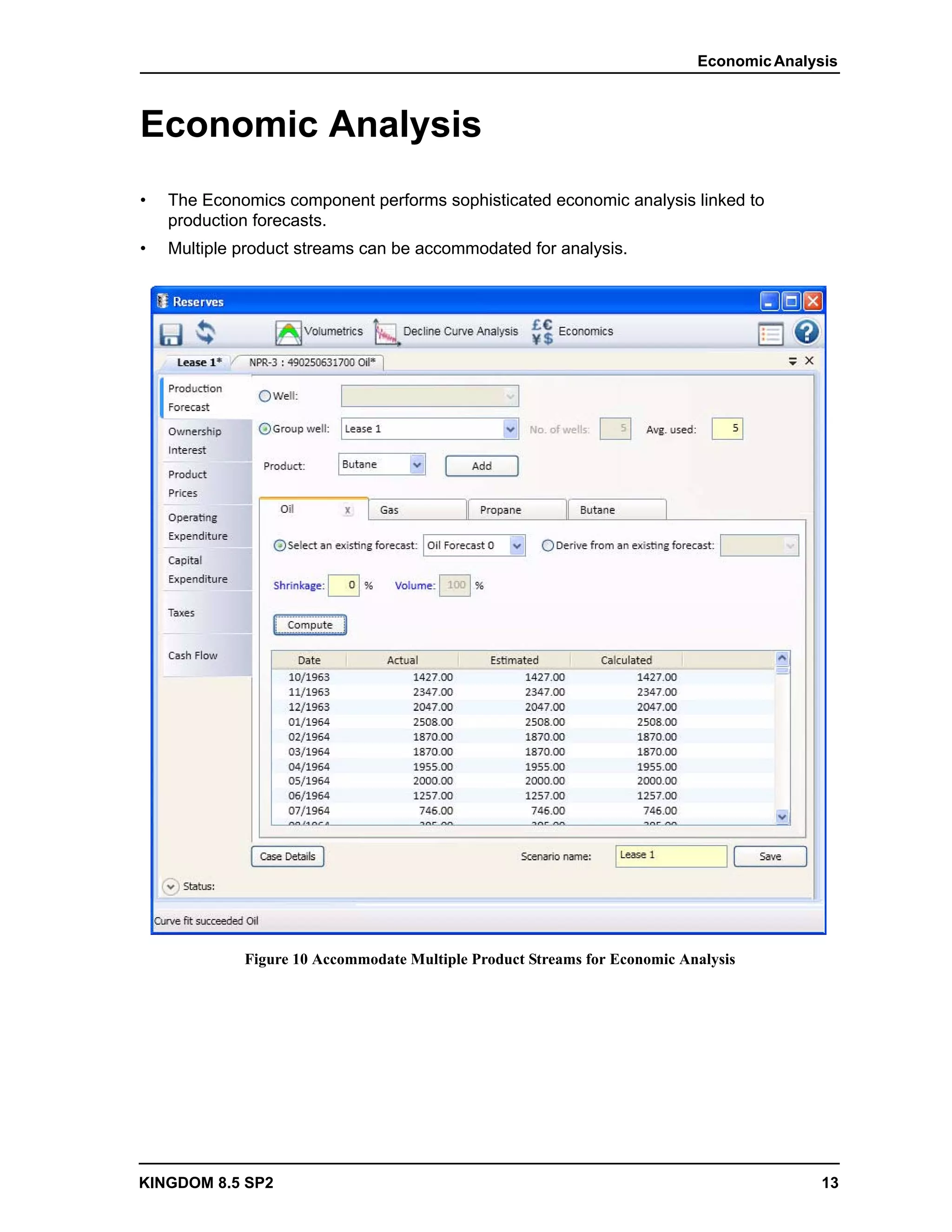 Economic Analysis



Economic Analysis
•   The Economics component performs sophisticated economic analysis linked to
    production forecasts.
•   Multiple product streams can be accommodated for analysis.




             Figure 10 Accommodate Multiple Product Streams for Economic Analysis




KINGDOM 8.5 SP2                                                                           13
 