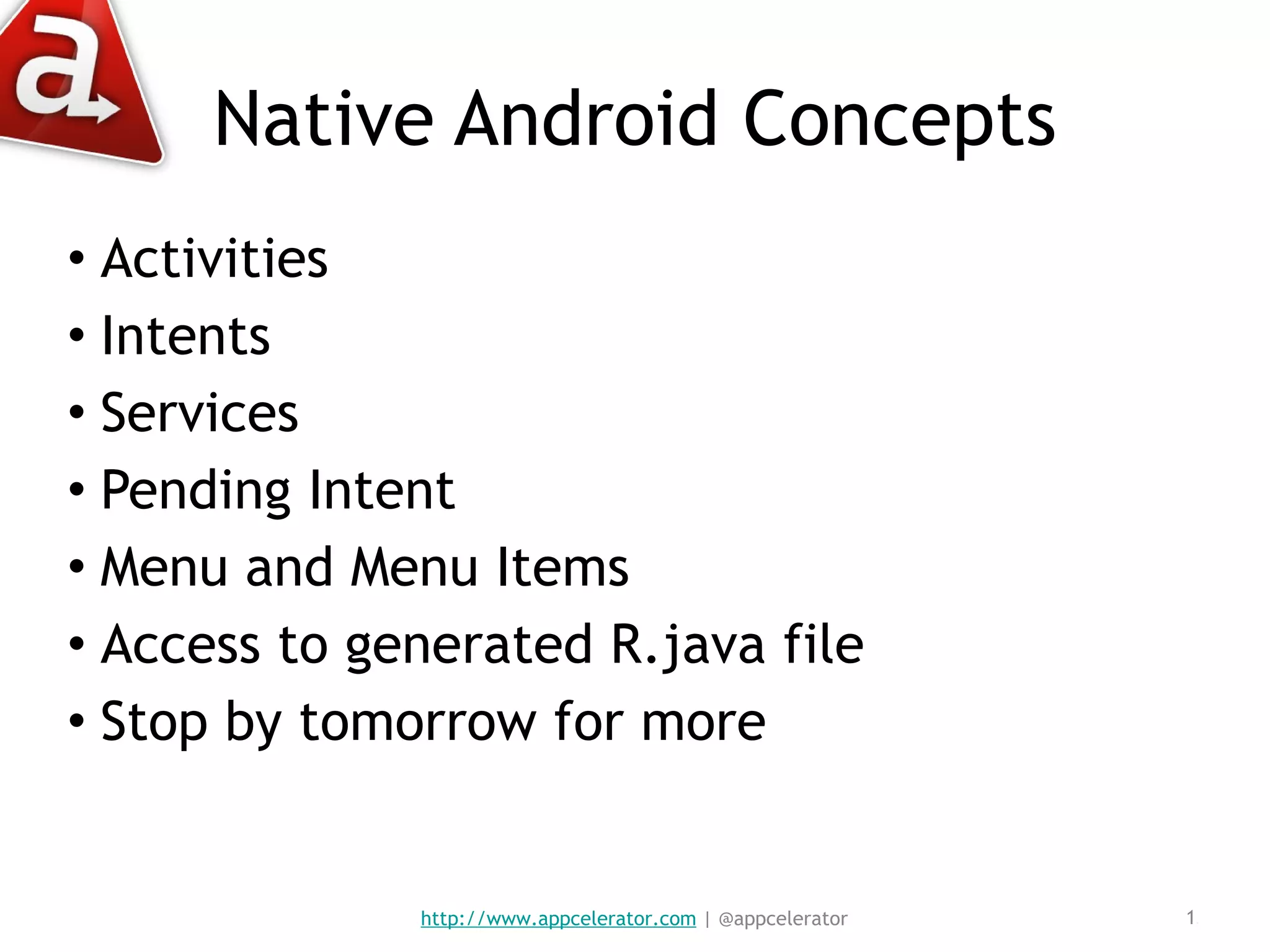 Native Android Concepts Activities Intents Services Pending Intent Menu and Menu Items Access to generated R.java file Stop by tomorrow for more http://www.appcelerator.com  | @appcelerator 
