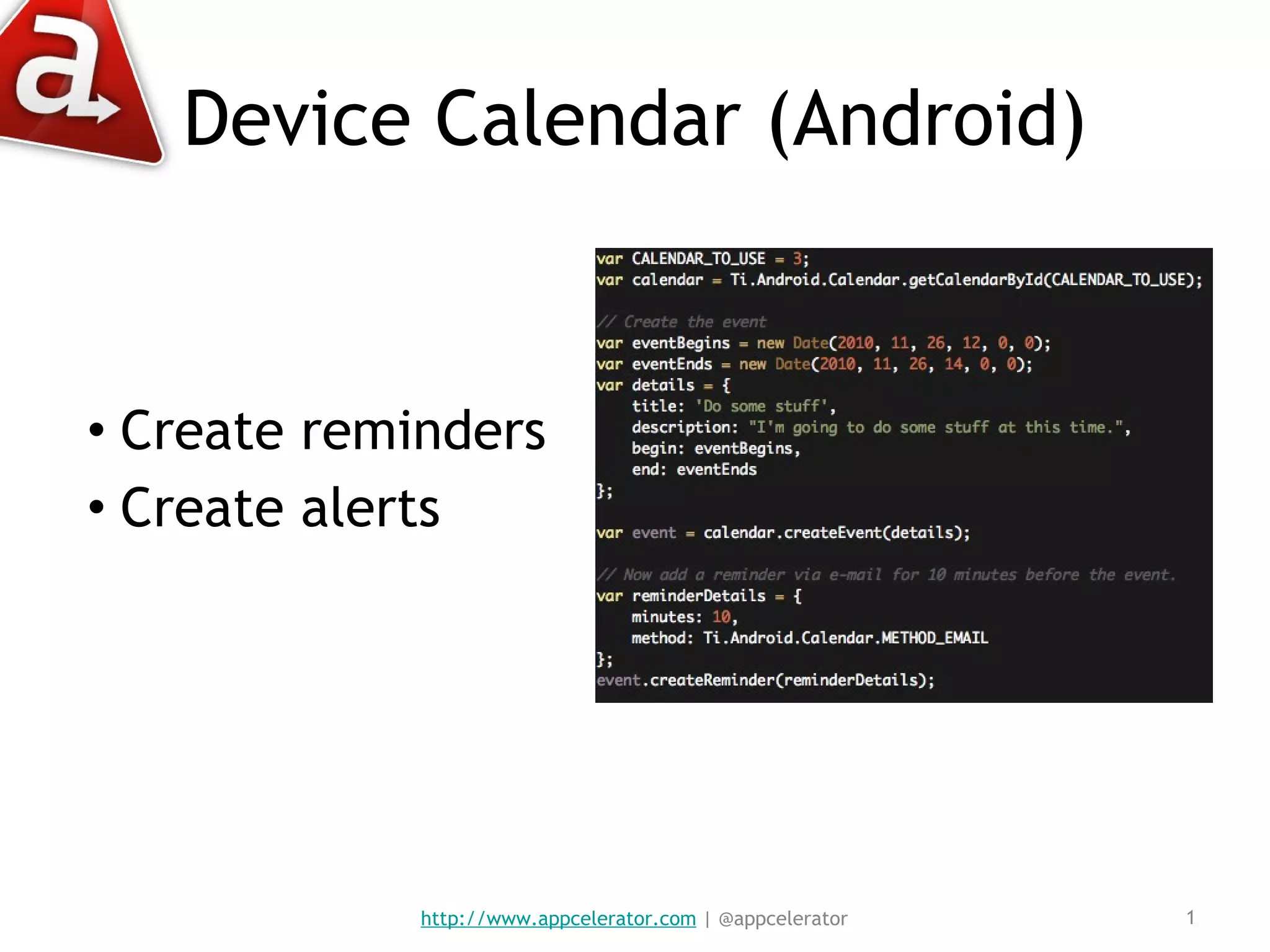 Device Calendar (Android) Create reminders Create alerts http://www.appcelerator.com  | @appcelerator 