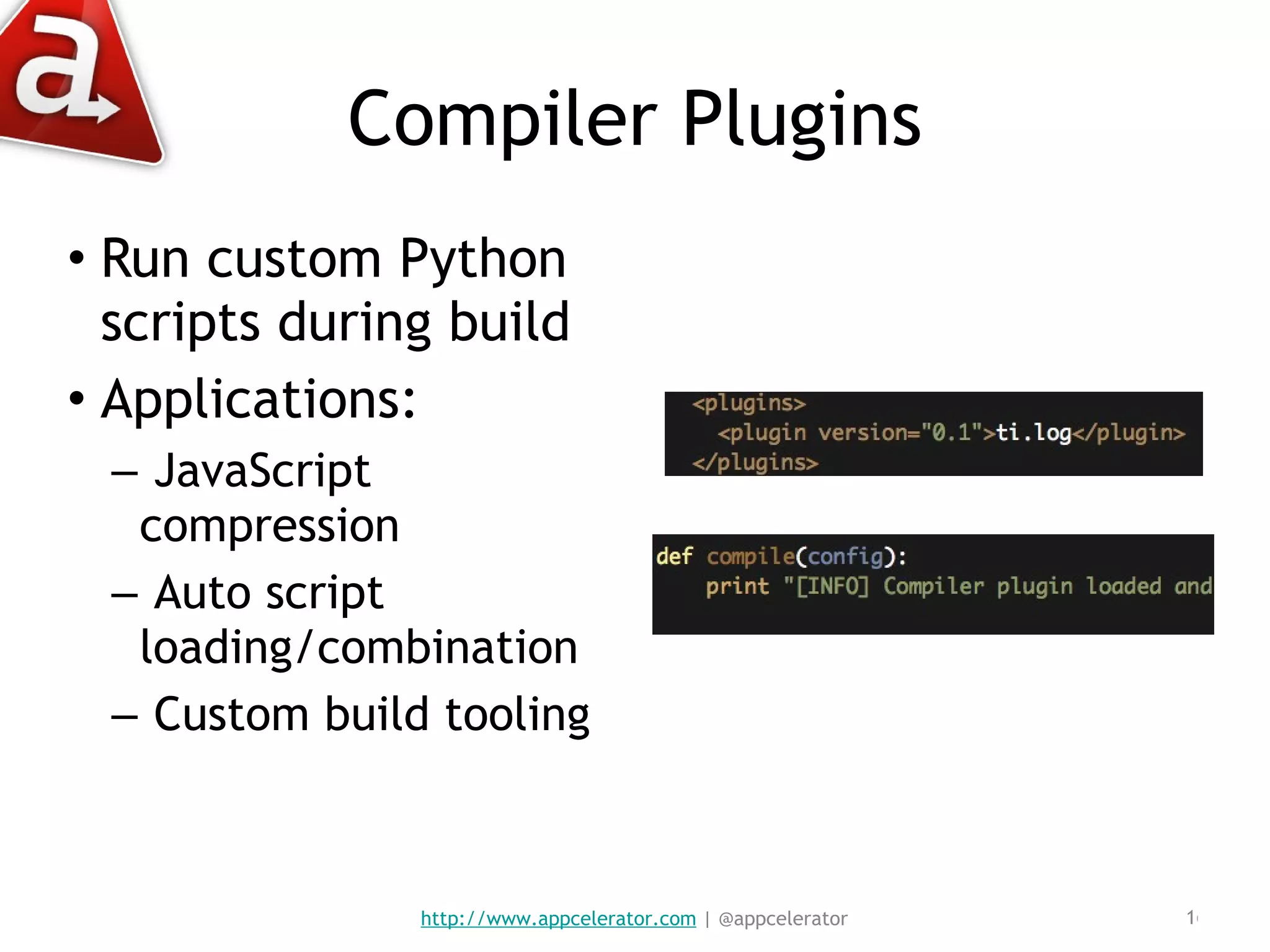 Compiler Plugins Run custom Python scripts during build Applications: JavaScript compression Auto script loading/combination Custom build tooling http://www.appcelerator.com  | @appcelerator 