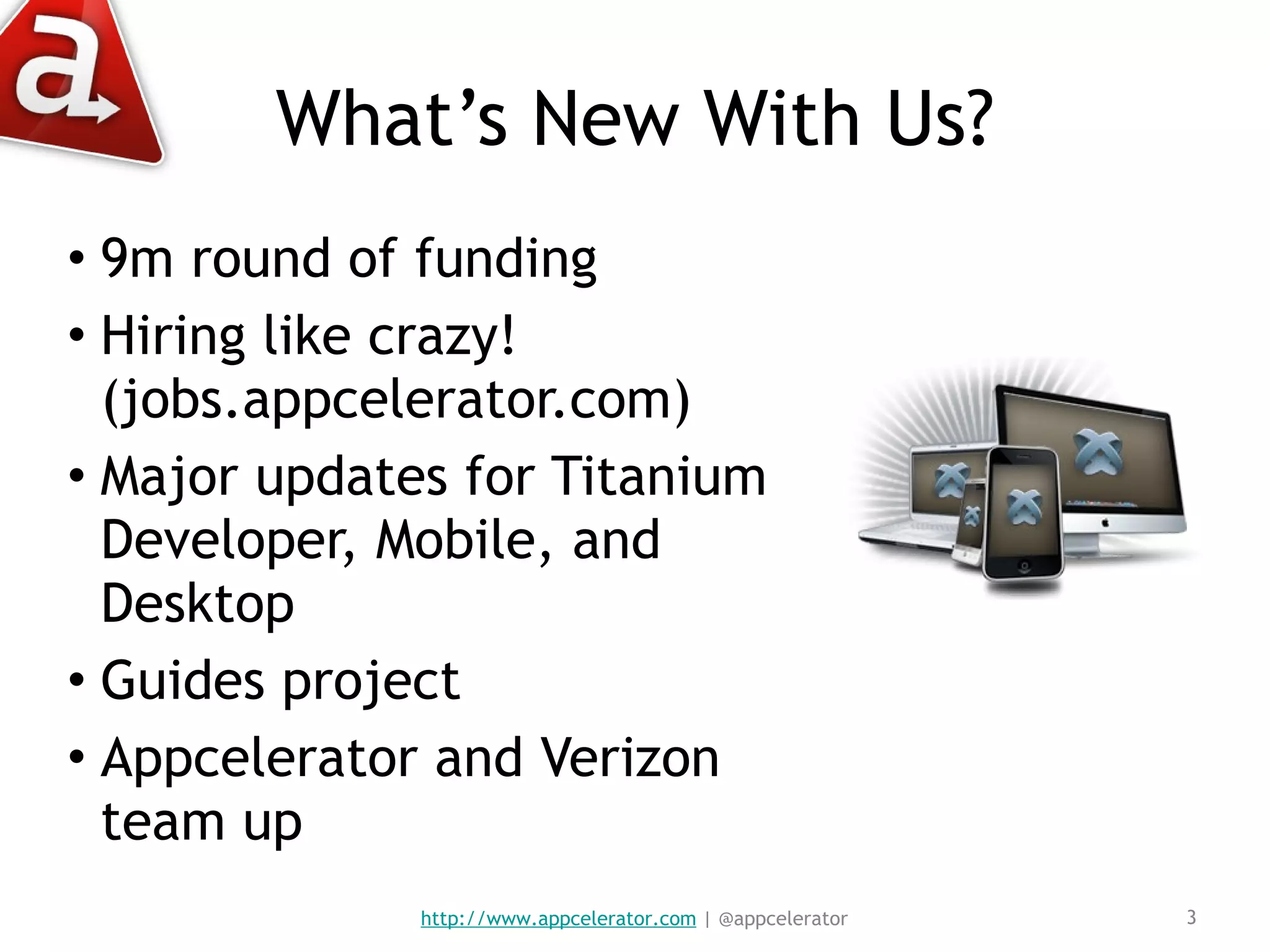 What’s New With Us? 9m round of funding Hiring like crazy!  (jobs.appcelerator.com) Major updates for Titanium Developer, Mobile, and Desktop Guides project Appcelerator and Verizon team up http://www.appcelerator.com  | @appcelerator 
