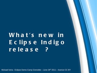 What's new in Eclipse Indigo release ? Mickael Istria - Eclipse Demo Camp Grenoble – June 28 th  2011 – licence CC BY 