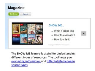 The SHOW ME feature is useful for understanding
different types of resources. The tool helps you
evaluating information and differentiate between
source types.
 