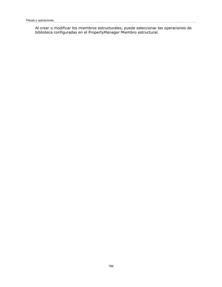 Al crear o modificar los miembros estructurales, puede seleccionar las operaciones de
biblioteca configuradas en el PropertyManager Miembro estructural.
166
Piezas y operaciones
 