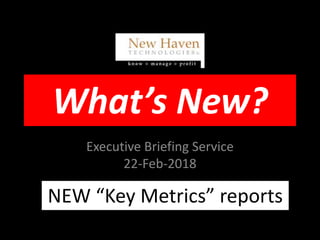 What’s New?
Executive Briefing Service
22-Feb-2018
NEW “Key Metrics” reports
 