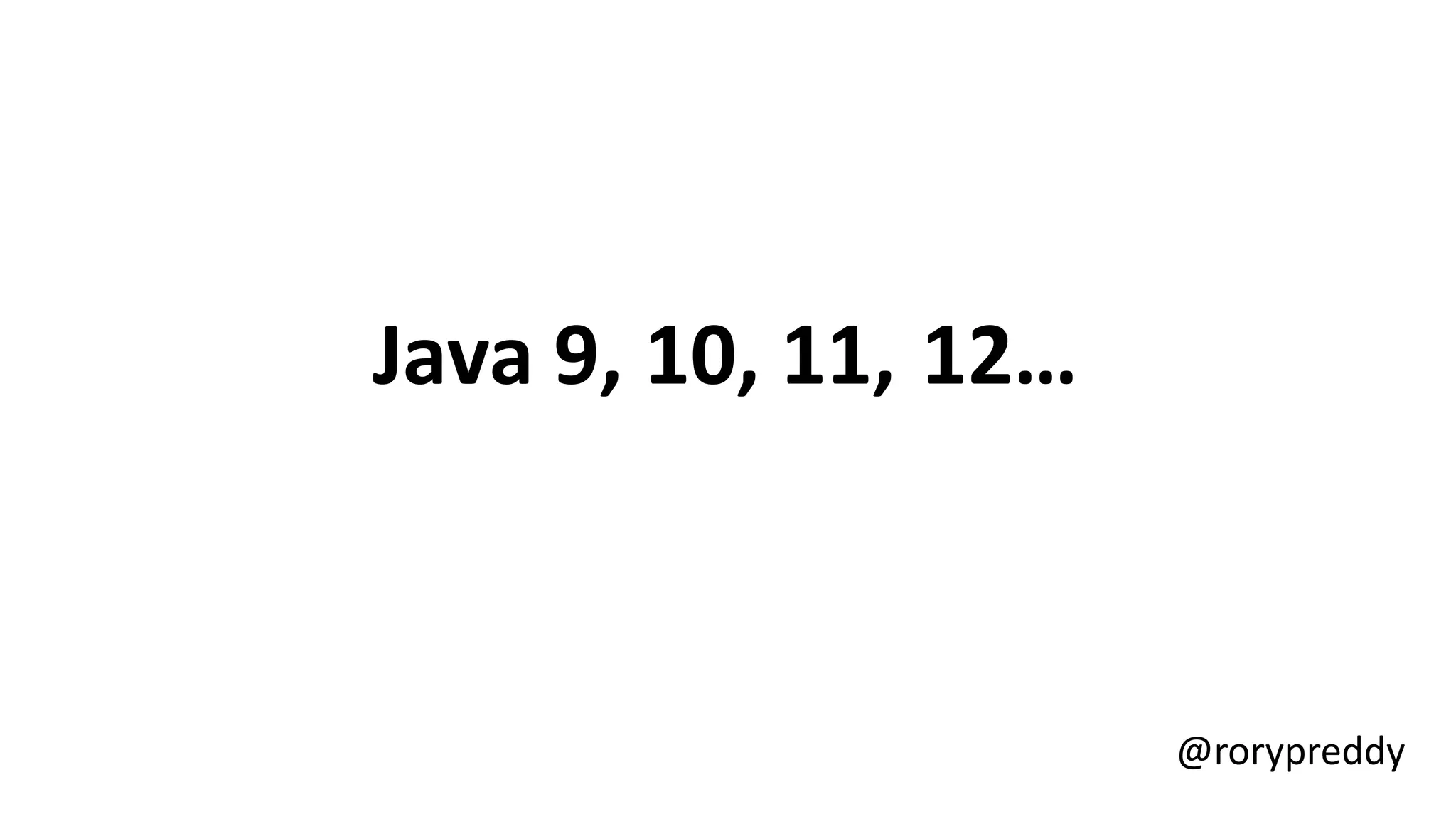 Java 9, 10, 11, 12…
@rorypreddy
 