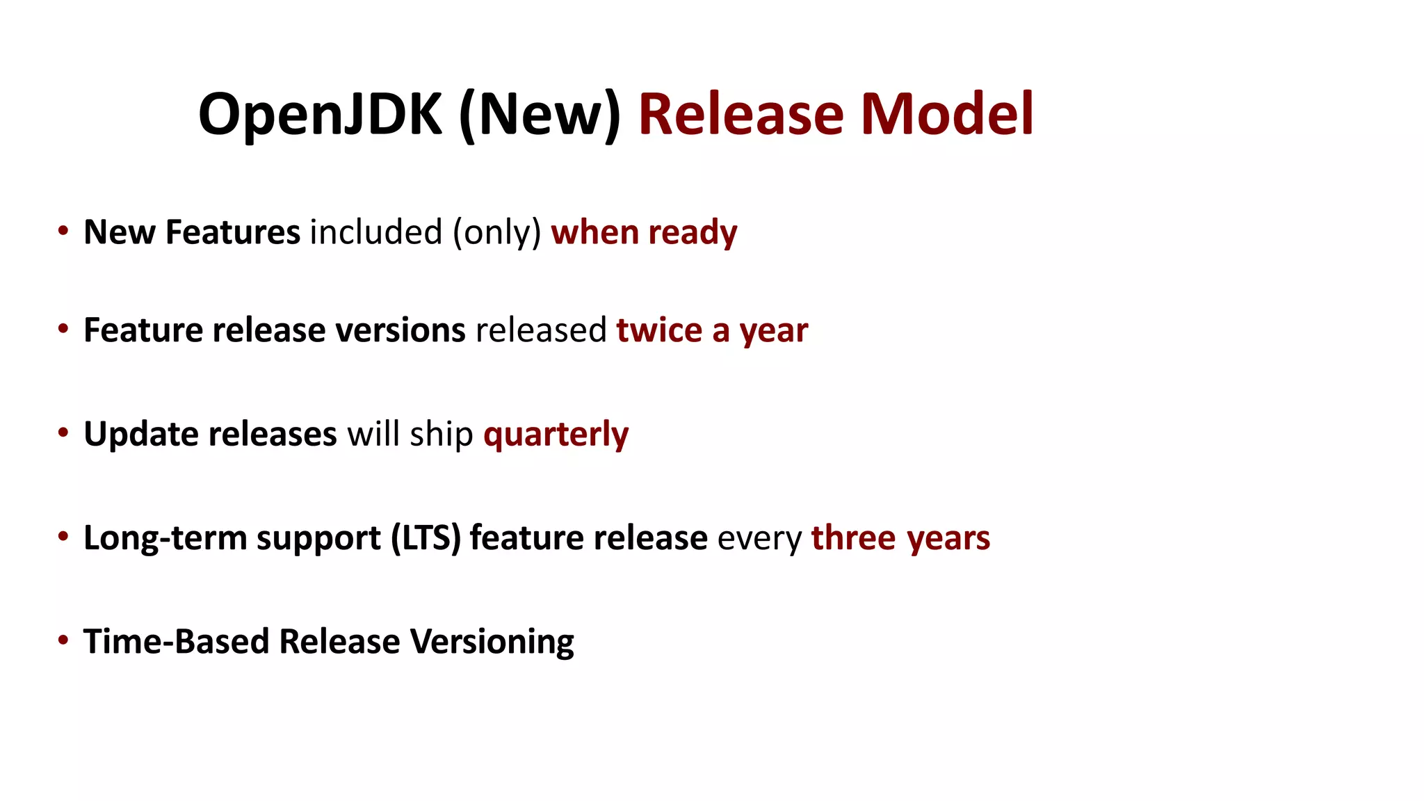 OpenJDK (New) Release Model
• New Features included (only) when ready
• Feature release versions released twice a year
• Update releases will ship quarterly
• Long-term support (LTS) feature release every three years
• Time-Based Release Versioning
 