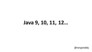 Java 9, 10, 11, 12…
@rorypreddy
 