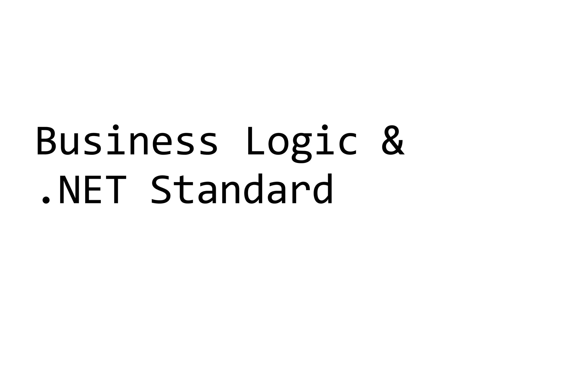 Business Logic &
.NET Standard
 