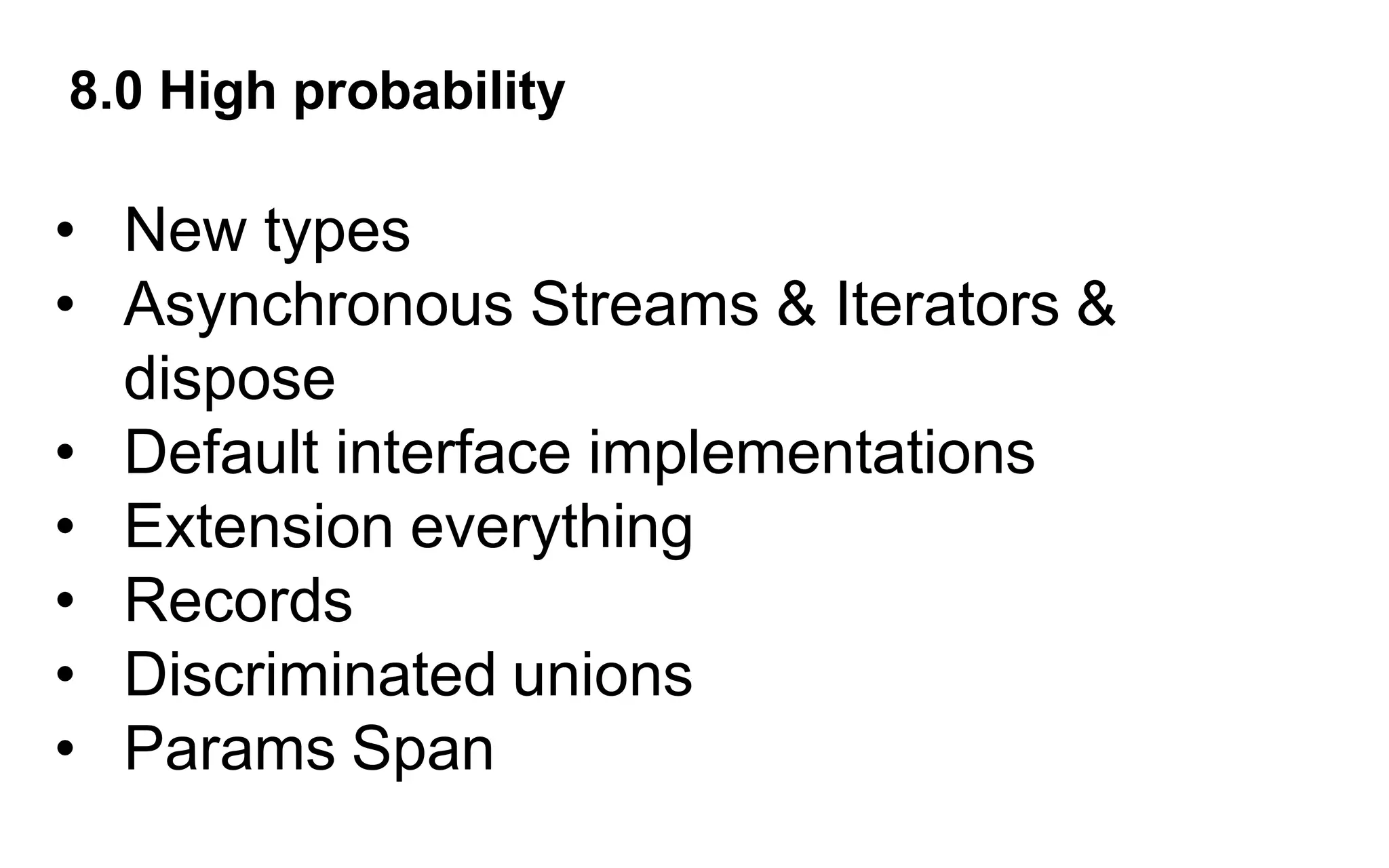 8.0 High probability
• New types
• Asynchronous Streams & Iterators &
dispose
• Default interface implementations
• Extension everything
• Records
• Discriminated unions
• Params Span
 