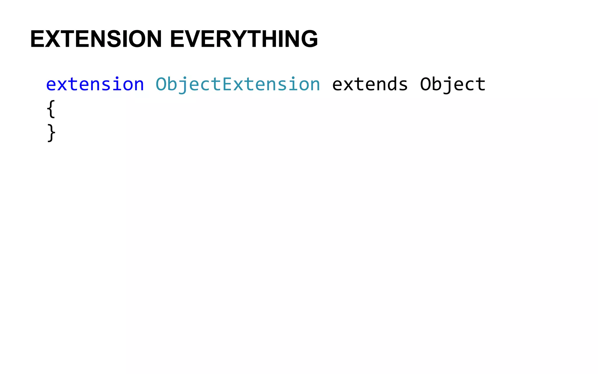 EXTENSION EVERYTHING
extension ObjectExtension extends Object
{
}
 