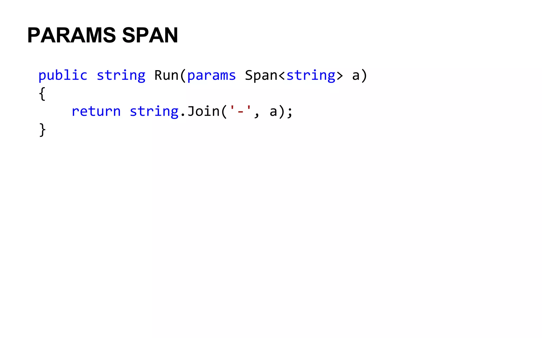 PARAMS SPAN
public string Run(params Span<string> a)
{
return string.Join('-', a);
}
 