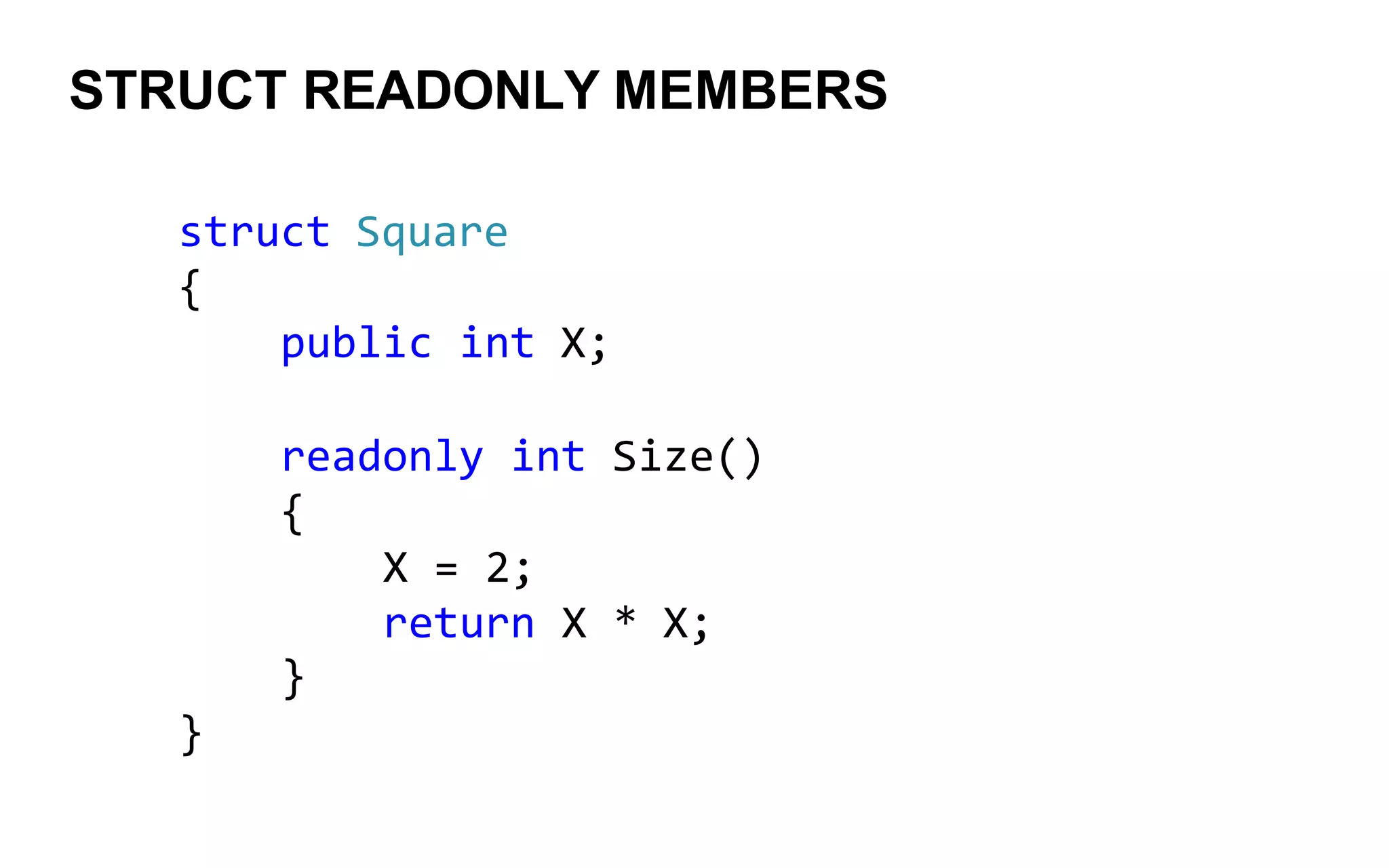 STRUCT READONLY MEMBERS
struct Square
{
public int X;
readonly int Size()
{
X = 2;
return X * X;
}
}
 
