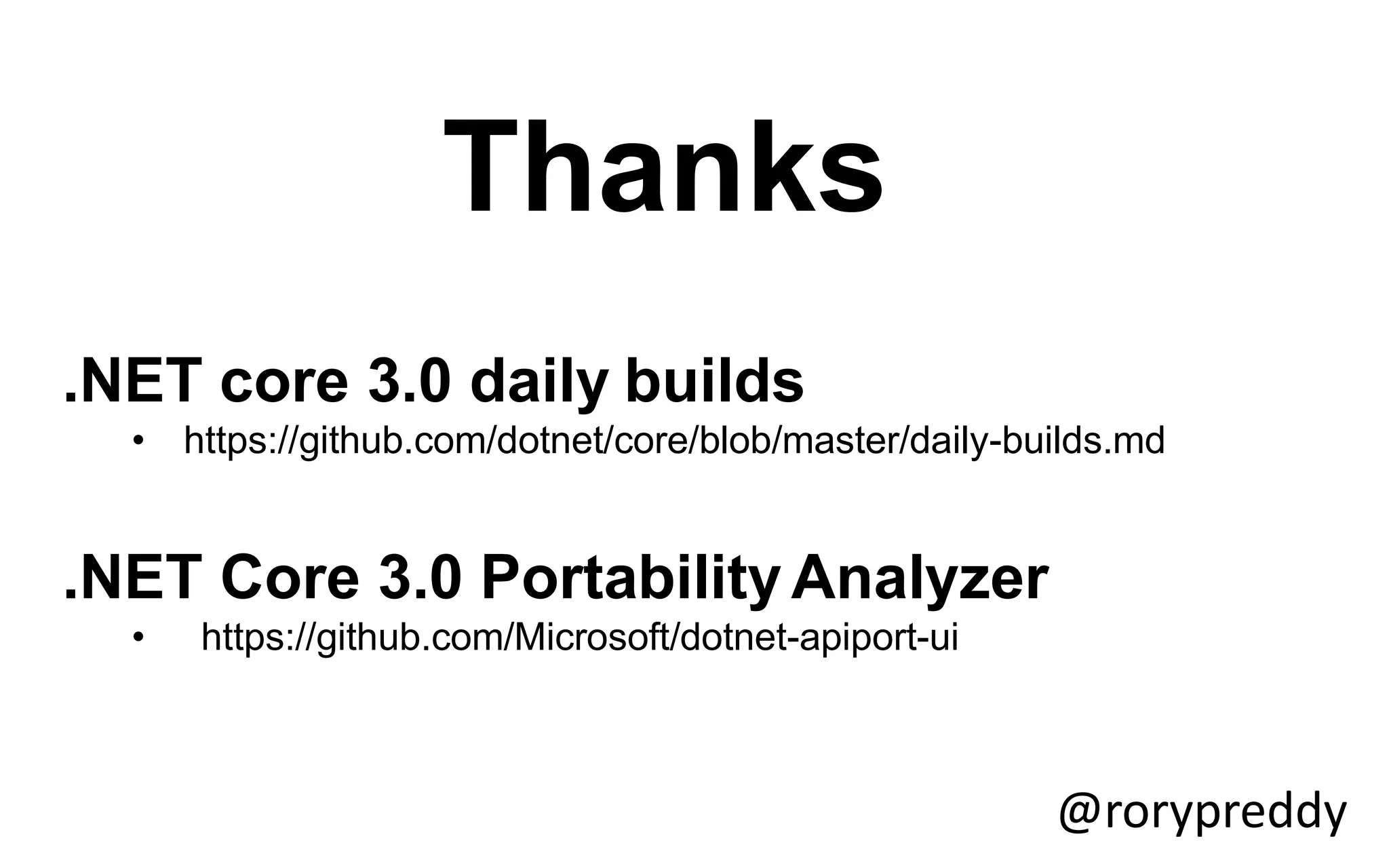 Thanks
@rorypreddy
.NET core 3.0 daily builds
• https://github.com/dotnet/core/blob/master/daily-builds.md
.NET Core 3.0 PortabilityAnalyzer
• https://github.com/Microsoft/dotnet-apiport-ui
 