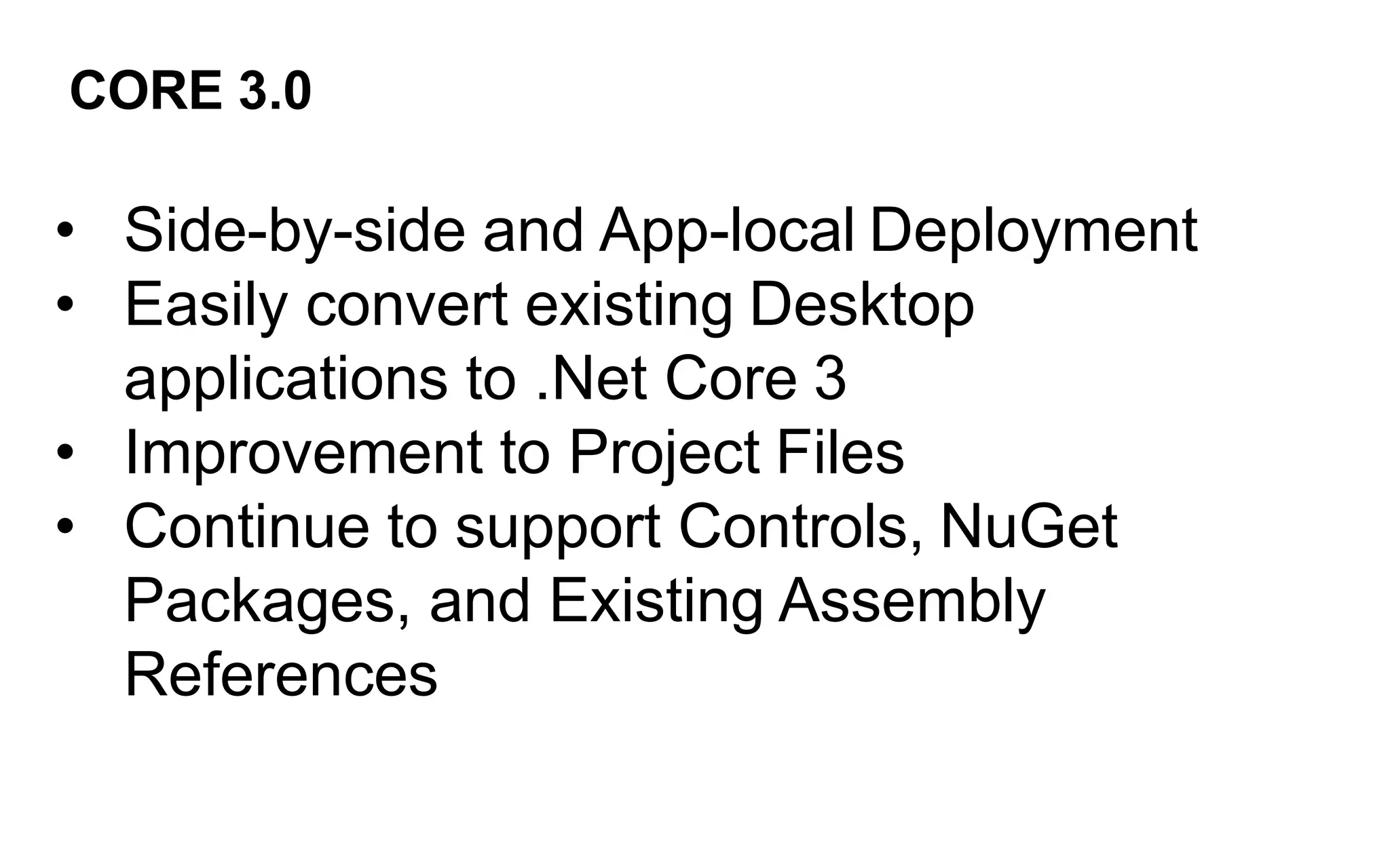CORE 3.0
• Side-by-side and App-local Deployment
• Easily convert existing Desktop
applications to .Net Core 3
• Improvement to Project Files
• Continue to support Controls, NuGet
Packages, and Existing Assembly
References
 