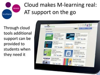 Cloud makes M-learning real:
           AT support on the go

Through cloud
tools additional
support can be
provided to
students when
they need it
 