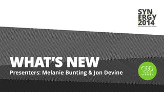 WHAT’S NEW
Presenters: Melanie Bunting & Jon Devine
 