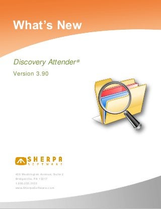 What’s New
Discovery Attender ®
Version 3.90

45 6 W a sh ingt o n Av e nue , Su it e 2
Br idg ev i ll e, P A 1 5 01 7
1. 8 00 .2 5 5. 5 15 5
w w w .Sh e rp aS of t w ar e .co m

 
