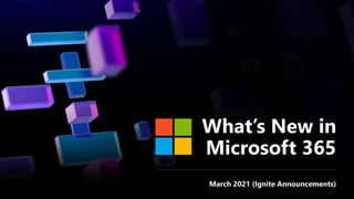 What’s New in
Microsoft 365
March 2021 (Ignite Announcements)
 