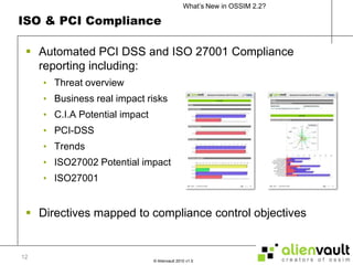 ISO & PCI ComplianceAutomated PCI DSS and ISO 27001 Compliance reporting including:Threat overviewBusiness real impact risksC.I.A Potential impactPCI-DSSTrendsISO27002 Potential impactISO27001Directives mapped to compliance control objectives 12