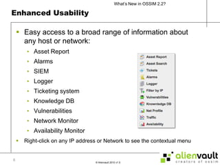 Enhanced UsabilityEasy access to a broad range of information about any host or network:Asset ReportAlarmsSIEMLoggerTicketing systemKnowledge DBVulnerabilitiesNetwork MonitorAvailability MonitorRight-click on any IP address or Network to see the contextual menu6