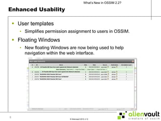 Enhanced UsabilityUser templatesSimplifies permission assignment to users in OSSIM.Floating WindowsNew floating Windows are now being used to help navigation within the web interface.8